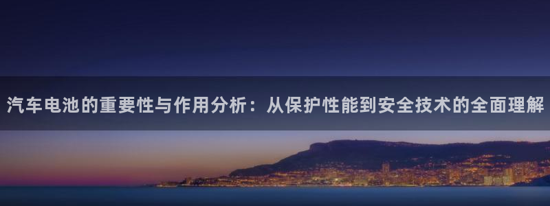 优发国际登录首页：汽车电池的重要性与作用分析：从保护性能到安全技术的全面理解