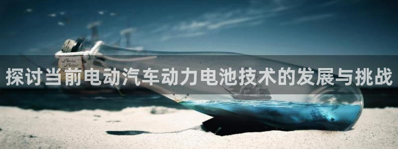 优发国际这个平台怎么样：探讨当前电动汽车动力电池技术的发展与挑战