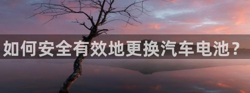 优发娱乐pc版官网：如何安全有效地更换汽车电池？
