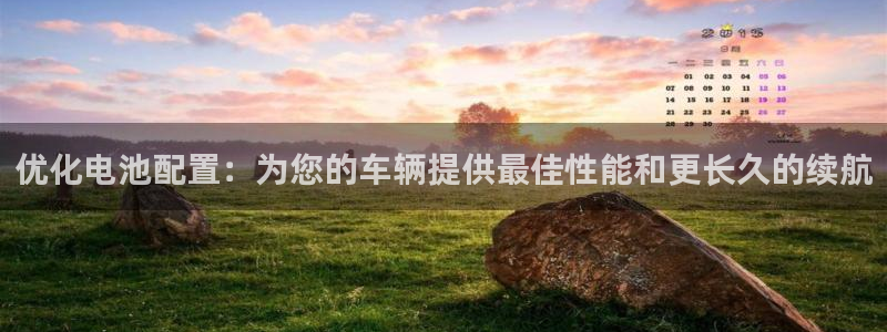 优发国际手机登录下载安装官网：优化电池配置：为您的车辆提供最佳性能和更长久的续航