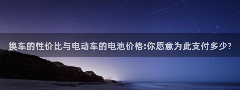 优发国际官网入口app下载：换车的性价比与电动车的电池价格:你愿意为此支付多少?