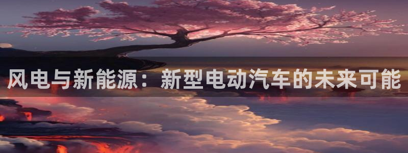 优发国际手机版官网：风电与新能源：新型电动汽车的未来可能