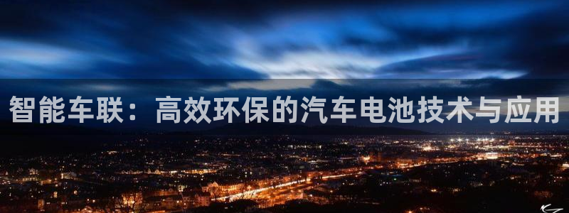 优发国际网官网17k8：智能车联：高效环保的汽车电池技术与应用
