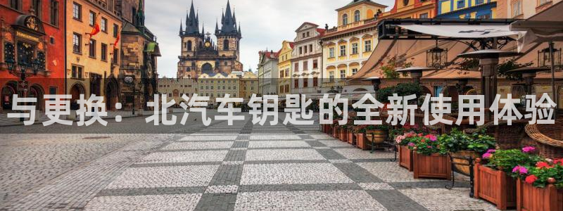 优发国际手机客户端官网：与更换：北汽车钥匙的全新使用体验